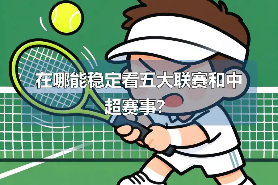在哪能稳定看五大联赛和中超赛事？
