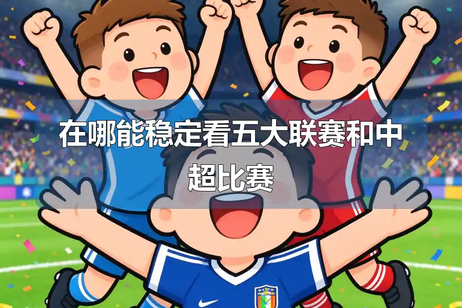 在哪能稳定看五大联赛和中超比赛